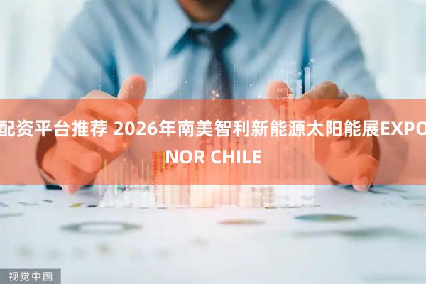 配资平台推荐 2026年南美智利新能源太阳能展EXPONOR CHILE