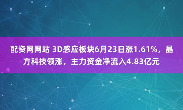 配资网网站 3D感应板块6月23日涨1.61%，晶方科技领涨，主力资金净流入4.83亿元