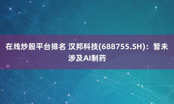 在线炒股平台排名 汉邦科技(688755.SH)：暂未涉及AI制药