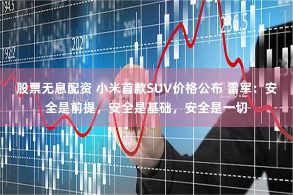 股票无息配资 小米首款SUV价格公布 雷军：安全是前提，安全是基础，安全是一切