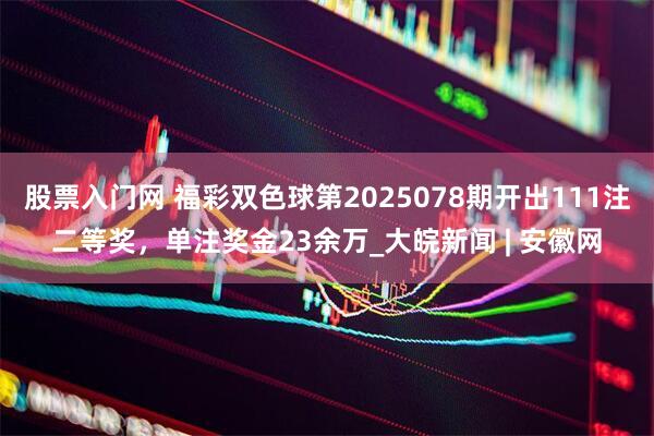 股票入门网 福彩双色球第2025078期开出111注二等奖，单注奖金23余万_大皖新闻 | 安徽网