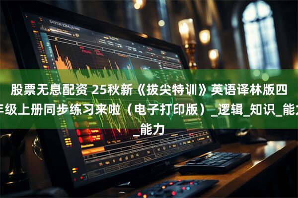 股票无息配资 25秋新《拔尖特训》英语译林版四年级上册同步练习来啦（电子打印版）_逻辑_知识_能力