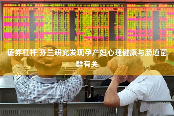 证券杠杆 芬兰研究发现孕产妇心理健康与肠道菌群有关