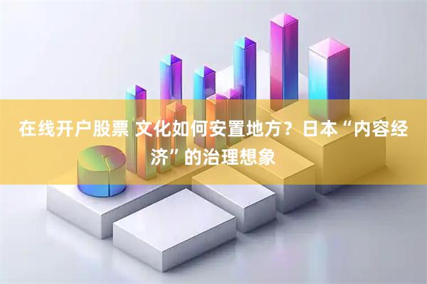 在线开户股票 文化如何安置地方？日本“内容经济”的治理想象