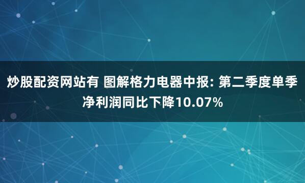 炒股配资网站有 图解格力电器中报: 第二季度单季净利润同比下降10.07%