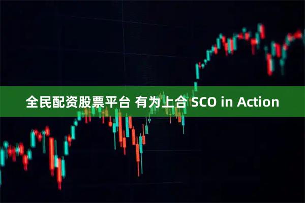 全民配资股票平台 有为上合 SCO in Action