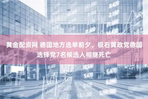 黄金配资网 德国地方选举前夕，极右翼政党德国选择党7名候选人相继死亡