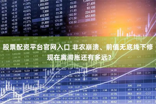 股票配资平台官网入口 非农崩溃、前值无底线下修 现在离滞胀还有多远？