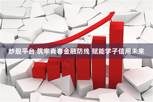 炒股平台 筑牢青春金融防线 赋能学子信用未来