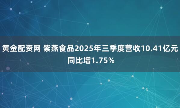黄金配资网 紫燕食品2025年三季度营收10.41亿元 同比增1.75%