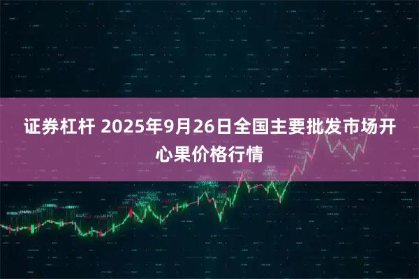 证券杠杆 2025年9月26日全国主要批发市场开心果价格行情