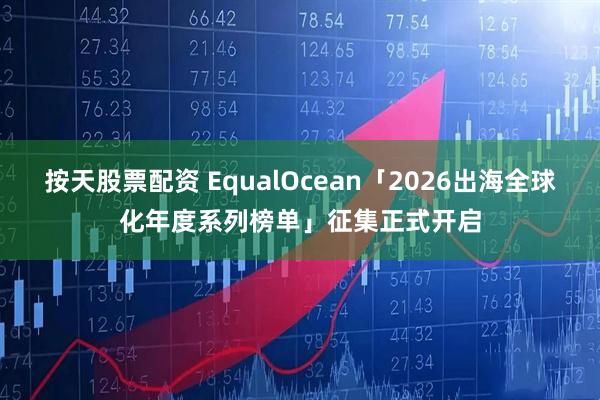 按天股票配资 EqualOcean「2026出海全球化年度系列榜单」征集正式开启