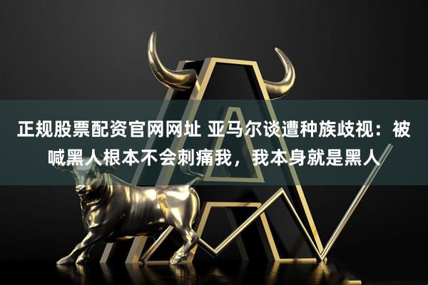 正规股票配资官网网址 亚马尔谈遭种族歧视：被喊黑人根本不会刺痛我，我本身就是黑人